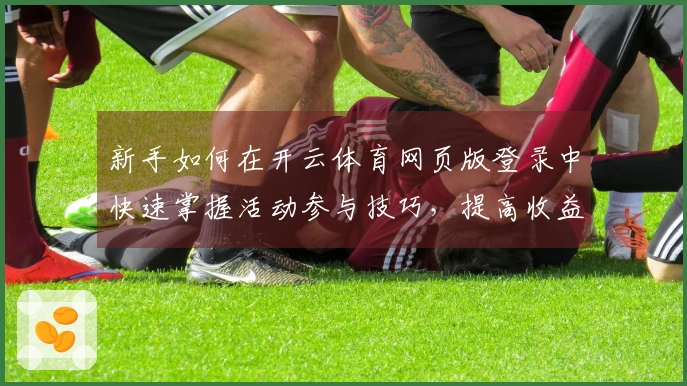 新手如何在开云体育网页版登录中快速掌握活动参与技巧，提高收益体验