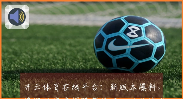 开云体育在线平台：新版本爆料，资深玩家亲授隐藏技巧，助你速成游戏大神
