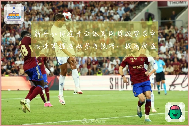 新手如何在开云体育网页版登录中快速掌握活动参与技巧，提高收益体验