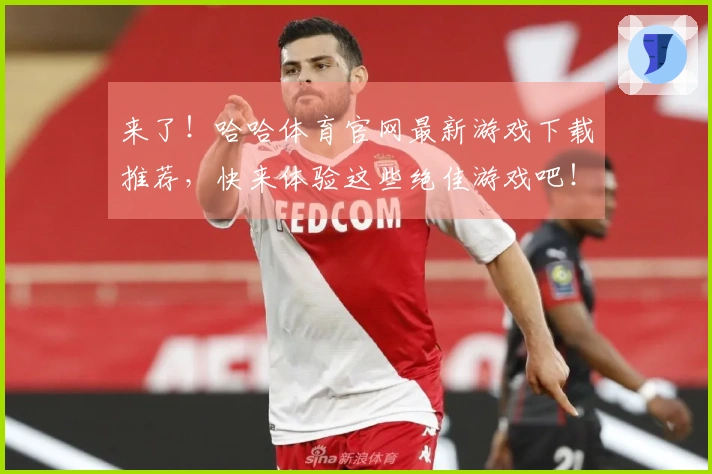 来了！哈哈体育官网最新游戏下载推荐，快来体验这些绝佳游戏吧！